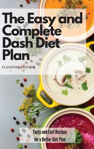 Cover image for The Easy and Complete Dash Diet Plan: Tasty and Fast Recipes for a Better Diet Plan