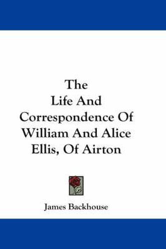 The Life and Correspondence of William and Alice Ellis, of Airton