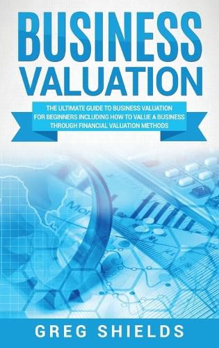 Cover image for Business Valuation: The Ultimate Guide to Business Valuation for Beginners, Including How to Value a Business Through Financial Valuation Methods