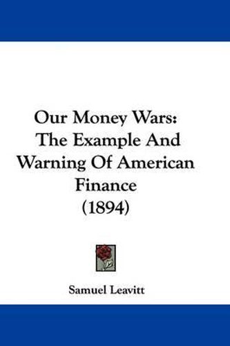 Cover image for Our Money Wars: The Example and Warning of American Finance (1894)