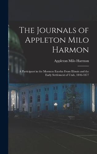 Cover image for The Journals of Appleton Milo Harmon; a Participant in the Mormon Exodus From Illinois and the Early Settlement of Utah, 1846-1877