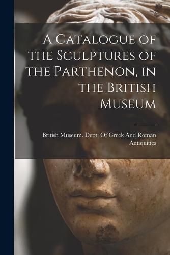 Cover image for A Catalogue of the Sculptures of the Parthenon, in the British Museum