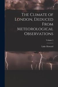 Cover image for The Climate of London, Deduced From Meteorological Observations; Volume 3