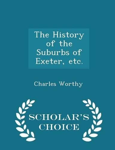 Cover image for The History of the Suburbs of Exeter, Etc. - Scholar's Choice Edition