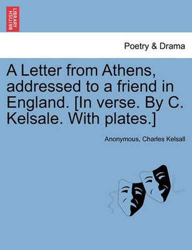 Cover image for A Letter from Athens, Addressed to a Friend in England. [In Verse. by C. Kelsale. with Plates.]