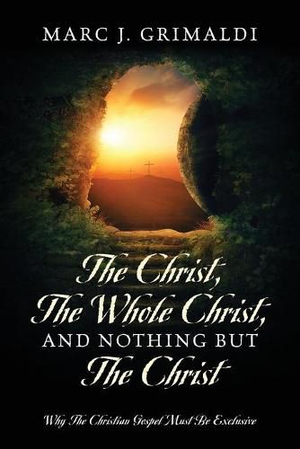 Cover image for The Christ, The Whole Christ, And Nothing But The Christ: Why The Christian Gospel Must Be Exclusive