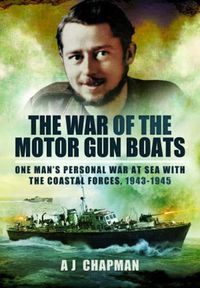 Cover image for The War of the Motor Gun Boats: One Man's Personal War at Sea with the Coastal Forces, 1943-1945