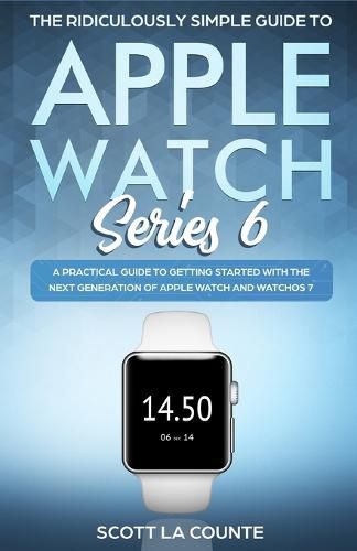 Cover image for The Ridiculously Simple Guide to Apple Watch Series 6: A Practical Guide to Getting Started With the Next Generation of Apple Watch and WatchOS