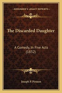 Cover image for The Discarded Daughter: A Comedy, in Five Acts (1832)