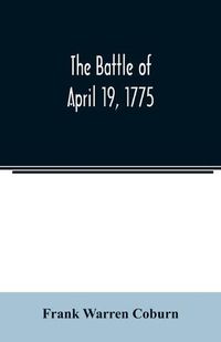 Cover image for The battle of April 19, 1775: in Lexington, Concord, Lincoln, Arlington, Cambridge, Somerville, and Charlestown, Massachusetts