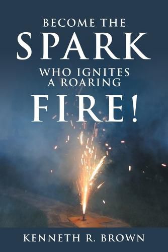 Cover image for Become the Spark Who Ignites a Roaring Fire!