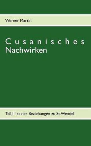 Cusanisches Nachwirken: Teil III seiner Beziehungen zu St. Wendel