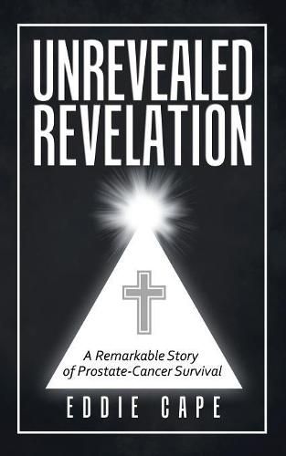 Cover image for Unrevealed Revelation: A Remarkable Story of Prostate-Cancer Survival