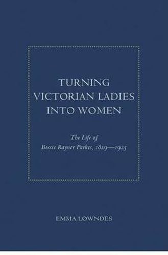 Cover image for Turning Victorian Ladies into Women: The Life of Bessie Rayner Parkes, 1829-1925