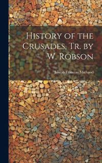 Cover image for History of the Crusades, Tr. by W. Robson