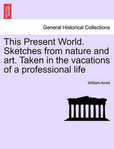 Cover image for This Present World. Sketches from Nature and Art. Taken in the Vacations of a Professional Life