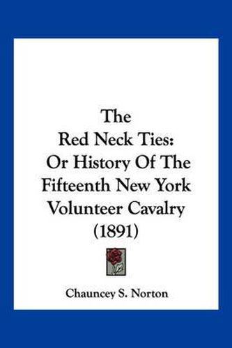 Cover image for The Red Neck Ties: Or History of the Fifteenth New York Volunteer Cavalry (1891)