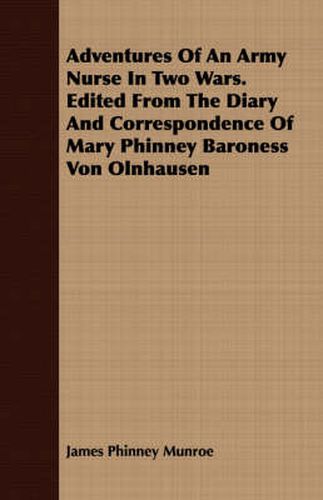 Adventures of an Army Nurse in Two Wars. Edited from the Diary and Correspondence of Mary Phinney Baroness Von Olnhausen