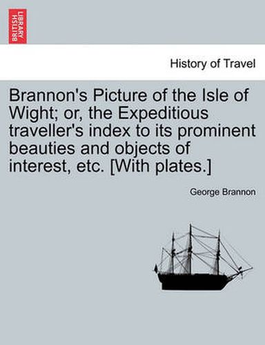 Cover image for Brannon's Picture of the Isle of Wight; Or, the Expeditious Traveller's Index to Its Prominent Beauties and Objects of Interest, Etc. [With Plates.]