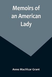 Cover image for Memoirs of an American Lady; With Sketches of Manners and Scenery in America, as They Existed Previous to the Revolution