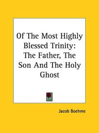 Cover image for Of the Most Highly Blessed Trinity: The Father, the Son and the Holy Ghost