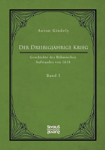 Der Dreissigjahrige Krieg. Geschichte des Boehmischen Aufstandes von 1618. Band 1: Die Ereignisse vor dem Kriegsbeginn ab 1613 bis zum Tod des Kaisers Matthias 1619