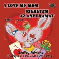 Cover image for I Love My Mom: English Hungarian Bilingual Edition