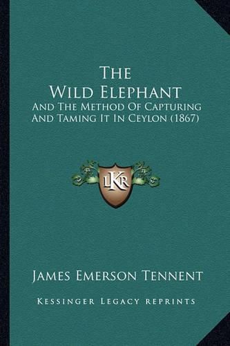 The Wild Elephant: And the Method of Capturing and Taming It in Ceylon (1867)