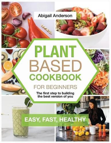 Cover image for Plant Based Cookbook for Beginners: The first step to building the best version of you EASY, FAST, HEALTHY