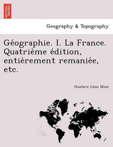 Cover image for GE Ographie. I. La France. Quatrie Me E Dition, Entie Rement Remanie E, Etc.