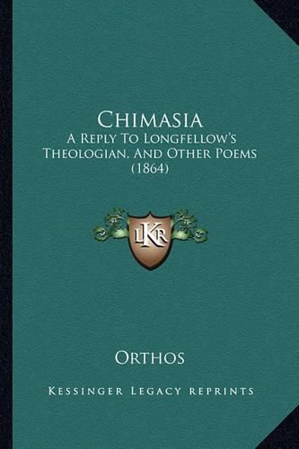 Cover image for Chimasia: A Reply to Longfellow's Theologian, and Other Poems (1864)