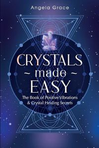 Cover image for Crystals Made Easy: The Book Of Positive Vibrations & Crystal Healing Secrets