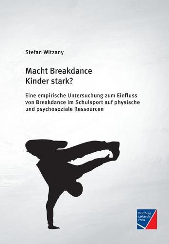 Cover image for Macht Breakdance Kinder stark?: Eine empirische Untersuchung zum Einfluss von Breakdance im Schulsport auf physische und psychosoziale Ressourcen