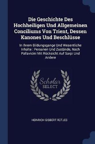 Cover image for Die Geschichte Des Hochheiligen Und Allgemeinen Conciliums Von Trient, Dessen Kanones Und Beschlï¿½sse: In Ihrem Bildungsgange Und Wesentliche Inhalte: Personen Und Zustï¿½nde, Nach Pallavicini Mit Rï¿½cksicht Auf Sarpi Und Andere