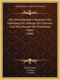 Cover image for Die Orientalischen Literaturen Mit Einleitung Die Anfange Der Literatur Und Die Literatur Der Primitiven Volker (1906)