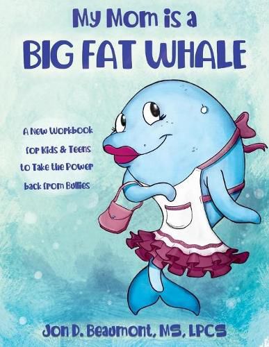 Cover image for My Mom is a Big Fat Whale: A New Workbook for Kids & Teens to Take the Power Back from Bullies