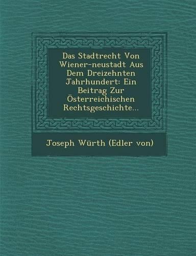 Cover image for Das Stadtrecht Von Wiener-Neustadt Aus Dem Dreizehnten Jahrhundert: Ein Beitrag Zur Osterreichischen Rechtsgeschichte...