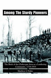 Cover image for Among the Sturdy Pioneers: The Birth of the Cheboygan Area as a Lumbering Community, 1778-1935