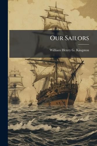 Cover image for Our Sailors: Or, Anecdotes of the ... British Navy During the Reign of Queen Victoria
