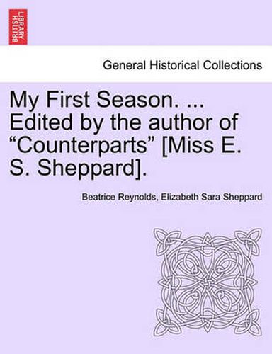 Cover image for My First Season. ... Edited by the Author of  Counterparts  [Miss E. S. Sheppard].