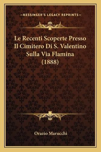 Le Recenti Scoperte Presso Il Cimitero Di S. Valentino Sulla Via Flamina (1888)