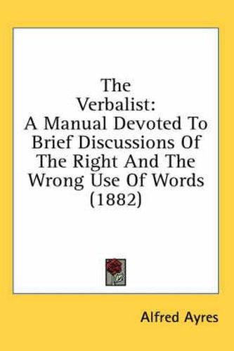 The Verbalist: A Manual Devoted to Brief Discussions of the Right and the Wrong Use of Words (1882)