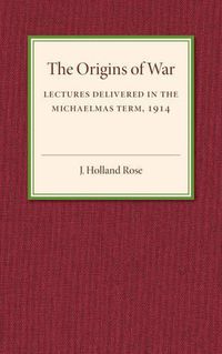 Cover image for The Origins of the War: Lectures Delivered in the Michaelmas Term, 1914