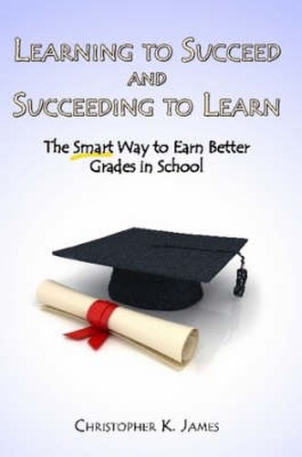 Cover image for Learning to Succeed and Succeeding to Learn: The Smart Way to Earn Better Grades in School