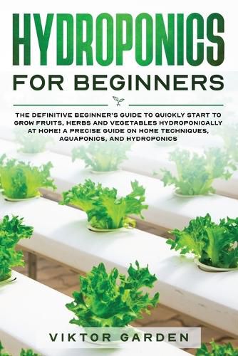 Cover image for Hydroponics for Beginners: The Essential Guide For Absolute Beginners To Easily Build An Inexpensive DIY Hydroponic System At Home. Grow Vegetables, Fruit ... Gardening Secrets