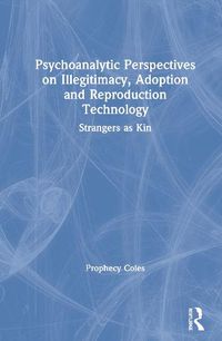 Cover image for Psychoanalytic Perspectives on Illegitimacy, Adoption and Reproduction Technology: Strangers as Kin