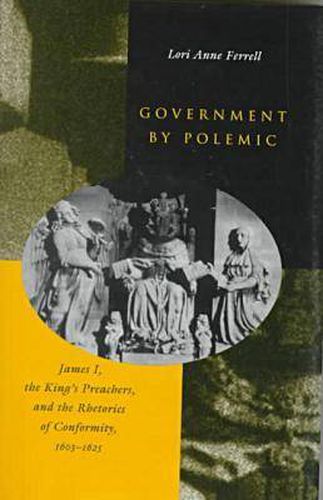 Cover image for Government by Polemic: James I, the King's Preachers, and the Rhetorics of Conformity, 1603-1625