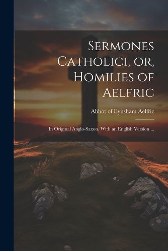 Cover image for Sermones Catholici, or, Homilies of Aelfric