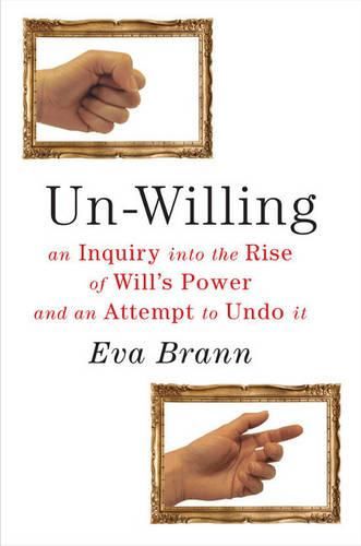 Cover image for Un-Willing: An Inquiry into the Rise of Will's Power & an Attempt to Undo It