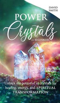 Cover image for Power Crystals For Beginners: Unlock the Potential in Crystals for Healing, Energy, and Spiritual Transformation